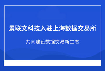 景联文科技入驻上海数据交易所，共同建设数据交易新生态
