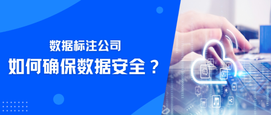数据标注公司如何确保数据安全？景联文科技多维度提供保障