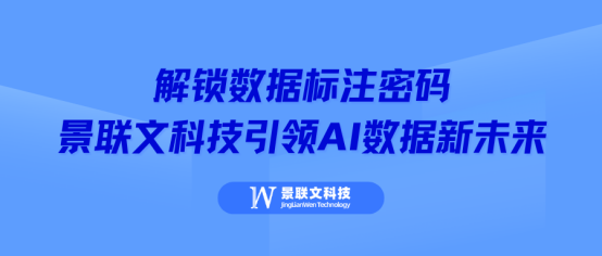解锁数据标注密码，景联文科技引领 AI 数据新未来